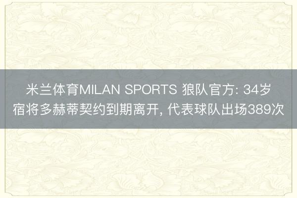 米兰体育MILAN SPORTS 狼队官方: 34岁宿将多赫蒂契约到期离开， 代表球队出场389次