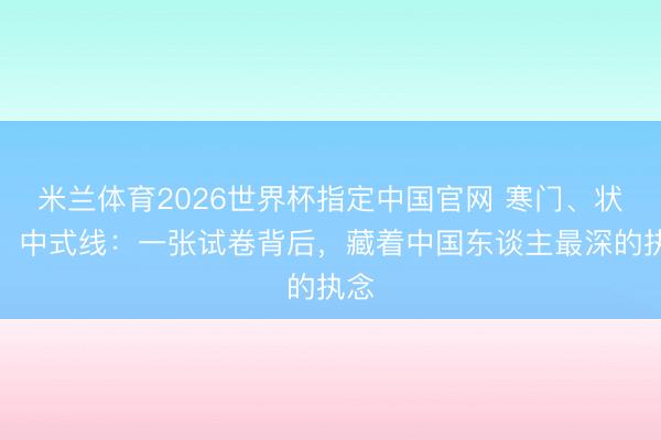 米兰体育2026世界杯指定中国官网 寒门、状元、中式线：一张试卷背后，藏着中国东谈主最深的执念