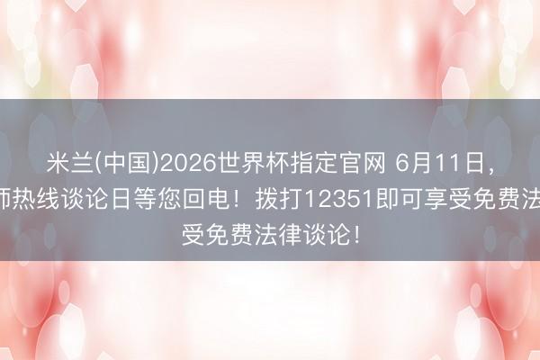 米兰(中国)2026世界杯指定官网 6月11日，劳模讼师热线谈论日等您回电！拨打12351即可享受免费法律谈论！