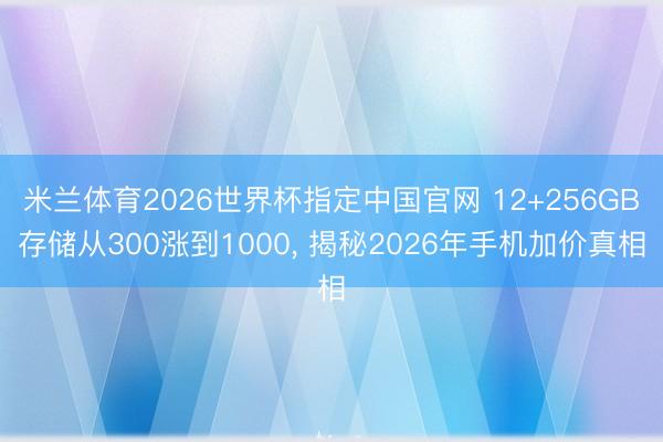 米兰体育2026世界杯指定中国官网 12+256GB存储从300涨到1000, 揭秘2026年手机加价真相