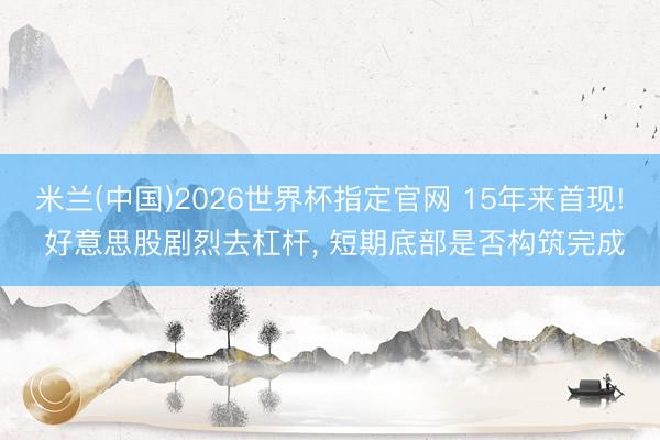 米兰(中国)2026世界杯指定官网 15年来首现! 好意思股剧烈去杠杆， 短期底部是否构筑完成