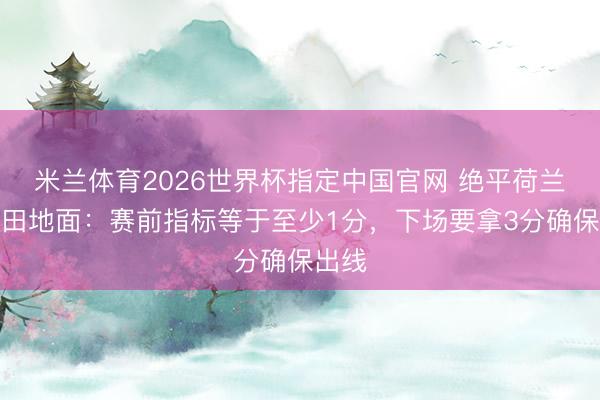 米兰体育2026世界杯指定中国官网 绝平荷兰!镰田地面:赛前指标等于至少1分,下场要拿3分确保出线