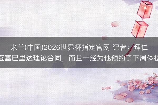 米兰(中国)2026世界杯指定官网 记者：拜仁签塞巴里达理论合同，而且一经为他预约了下周体检