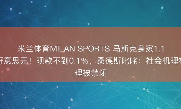 米兰体育MILAN SPORTS 马斯克身家1.1万亿好意思元!现款不到0.1%,桑德斯叱咤:社会机理被禁闭